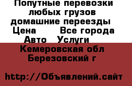 Попутные перевозки любых грузов, домашние переезды › Цена ­ 7 - Все города Авто » Услуги   . Кемеровская обл.,Березовский г.